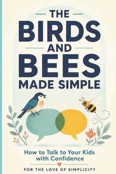 The Birds and Bees Made Simple: How to Talk to Your Kids About Sex, Puberty, and Relationships with Confidence (For the Love of Simplicity)