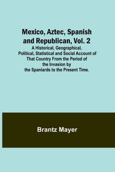 Paperback Mexico, Aztec, Spanish and Republican, Vol. 2; A Historical, Geographical, Political, Statistical and Social Account of That Country From the Period o Book
