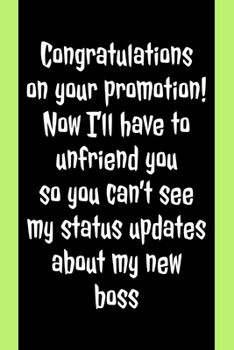 Congratulations On Your Promotion: Now I'll Have To Unfriend You - Humorous Promotion Quote - Lined Journal - Funny Coworker Leaving Or Promoted Gifts Idea