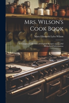 Paperback Mrs. Wilson's Cook Book: A Complete Collection of Original Recipes and Useful Household Information Book