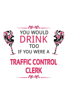 Paperback You Would Drink Too If You Were A Traffic Control Clerk: Funny Traffic Control Clerk Notebook, Traffic Control Assistant Journal Gift, Diary, Doodle G Book