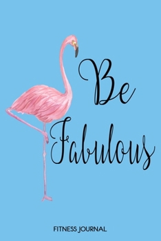 Paperback Be Fabulous: Flamingo Inspirational Quote Journal, 6x9 Fitness Journal With 120 Exercise Tracking Pages, Fitness Logbook, Weight Lo Book