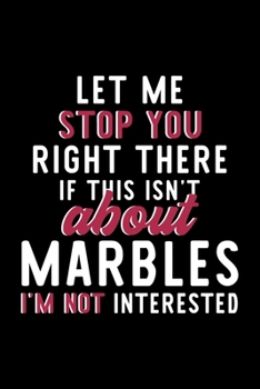 Let Me Stop You Right There If This Isn't About Marbles I'm Not Interested: Notebook for Marbles Lover | Great Christmas & Birthday Gift Idea for ... | Marbles Fan Diary | 120 pages 6x9 inches
