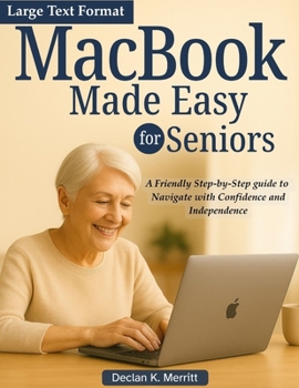 MacBook Made Easy For Seniors: A Friendly Step-by-Step guide to Navigate with Confidence and Independence