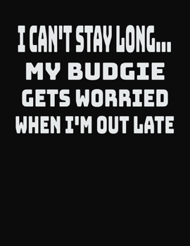 Paperback I Can't Stay Long... My Budgie Gets Worried When I'm Out Late: College Ruled Notebook Journal for Budgie Lovers Book