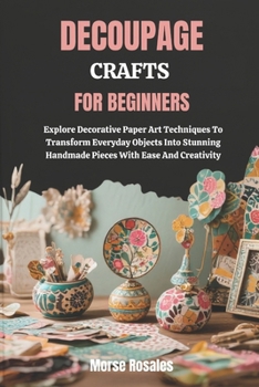 Paperback Decoupage Crafts for Beginners: Explore Decorative Paper Art Techniques To Transform Everyday Objects Into Stunning Handmade Pieces With Ease And Crea Book