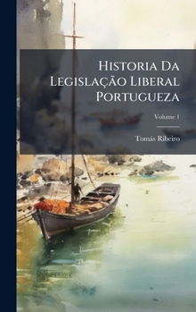 Historia Da Legislação Liberal Portugueza (Portuguese Edition)