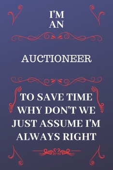 Paperback I'm An Auctioneer To Save Time Why Don't We Just Assume I'm Always Right: Perfect Gag Gift For An Auctioneer Who Happens To Be Always Be Right! - Blan Book