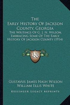The Early History of Jackson County, Georgia. The Writings of the Late G.J.N. Wilson, Embracing Some of the Early History of Jackson County. The First ... Records of the Talasee Colony; Struggles