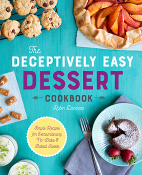 Paperback The Deceptively Easy Dessert Cookbook: Simple Recipes for Extraordinary No-Bake & Baked Sweets Book