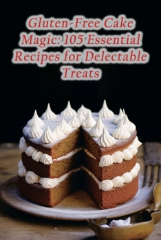 Paperback Gluten-Free Cake Magic: 105 Essential Recipes for Delectable Treats Book