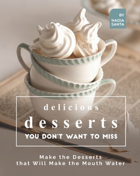 Paperback Delicious Desserts You Don't Want to Miss: Make the Desserts that Will Make the Mouth Water Book