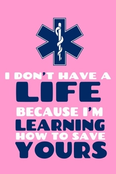 I Don't Have A Life Because I'm Learning How To Save Yours: Blank Lined Notebook Journal:  Emergency Responder Technician Registered Medical ... Pages | Plain White Paper | Soft Cover Book