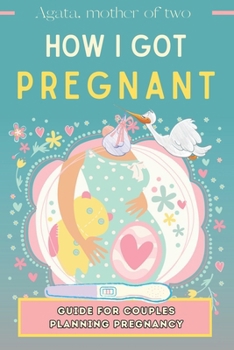 Paperback How I Got Pregnant: A Guide for Couples Trying to Have a Child: My Story, Unconventional Method, Help While Waiting for Offspring Book