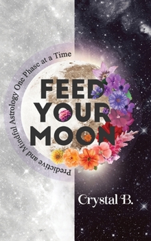 Hardcover Feed Your Moon: Predictive and Mindful Astrology One Phase at a Time Book