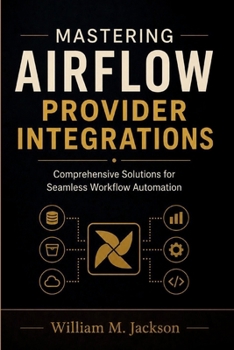 Paperback Mastering Airflow Provider Integrations: Comprehensive Solutions for Seamless Workflow Automation Book