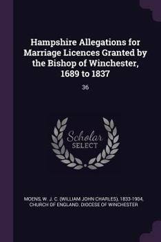 Paperback Hampshire Allegations for Marriage Licences Granted by the Bishop of Winchester, 1689 to 1837: 36 Book