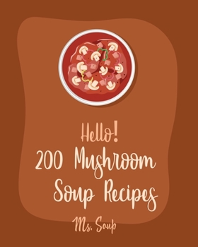 Paperback Hello! 200 Mushroom Soup Recipes: Best Mushroom Soup Cookbook Ever For Beginners [Irish Soup Book, Italian Soup Cookbook, Wild Mushroom Cookbook, Pump Book