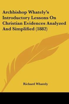 Paperback Archbishop Whately's Introductory Lessons On Christian Evidences Analyzed And Simplified (1882) Book