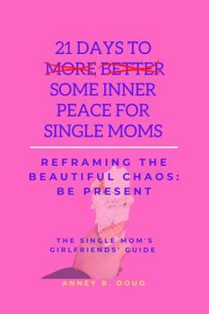 Paperback 21 Days To Some Inner Peace for Single Moms: Reframing The Beautiful Chaos: Be Present Book