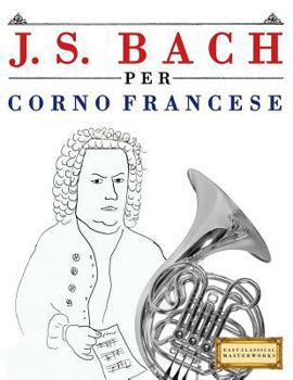 Paperback J. S. Bach Per Corno Francese: 10 Pezzi Facili Per Corno Francese Libro Per Principianti [Italian] Book