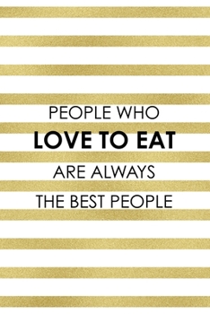 People Who Love To Eat Are Always The Best People.: Notebook Journal Composition Blank Lined Diary Notepad 120 Pages Paperback White And Gold Texture Food Lover