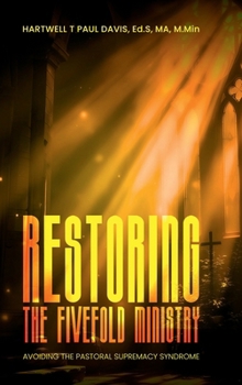RESTORING THE FIVEFOLD MINISTRY SECOND EDITION: Avoiding the Pastoral Supremacy Syndrome