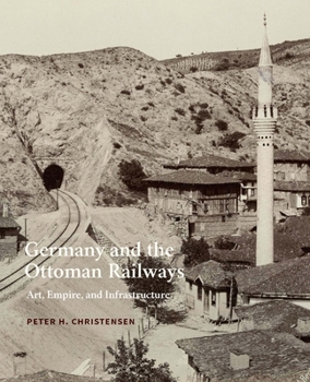 Hardcover Germany and the Ottoman Railways: Art, Empire, and Infrastructure Book