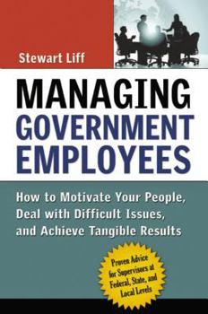 Hardcover Managing Government Employees: How to Motivate Your People, Deal with Difficult Issues, and Achieve Tangible Results Book