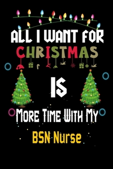 Paperback All I want for Christmas is more time with my BSN Nurse: Christmas Gift for BSN Nurse Lovers, BSN Nurse Journal / Notebook / Diary / Thanksgiving & Ch Book