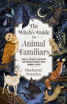 Paperback The Witch's Guide to Animal Familiars: Spells, Rituals & Recipes for Making Magic with Animal Allies Book