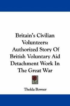 Paperback Britain's Civilian Volunteers: Authorized Story Of British Voluntary Aid Detachment Work In The Great War Book