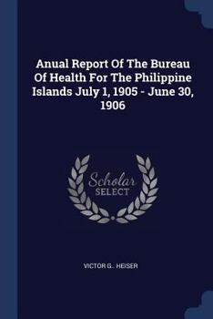 Anual Report Of The Bureau Of Health For The Philippine Islands July 1, 1905 - June 30, 1906...