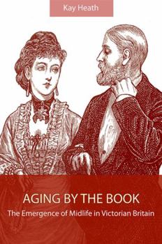 Aging by the Book: The Emergence of Midlife in Victorian Britain (Suny Studies in the Long Nineteenth Century) - Book  of the SUNY Series: Studies in the Long Nineteenth Century
