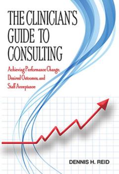 Paperback The Clinician's Guide to Consulting: Achieving Performance Change, Desired Outcomes, and Staff Acceptance Book