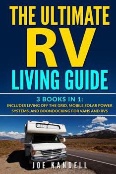 Paperback The Ultimate RV Living Guide: 3 Books in 1: Includes Living Off the Grid, Mobile Solar Power Systems, and Boondocking for Vans and RVs Book