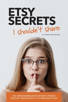 Paperback Etsy Secrets I Shouldn't Share: 100 Groundbreaking Secrets from a Top Seller with a 12-Year-Old Shop Book