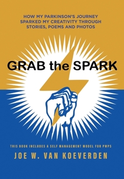 Hardcover Grab the Spark: How My Parkinson's Journey Sparked My Creativity Through Stories, Poems and Photos Book