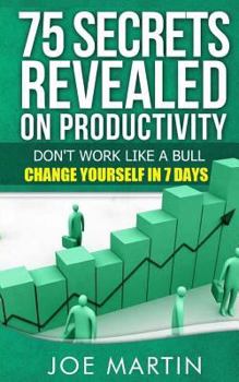 Paperback 75 Secrets Revealed on Productivity: Don't Work Like a Bull. Change Yourself in 7 Days Book