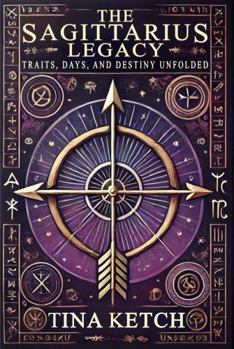 The Sagittarius Legacy: Traits, Days, and Destiny Unfolded (The Zodiac Legacy)