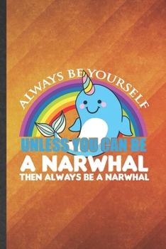 Paperback Always Be Yourself Unless You Can Be a Narwhal Then Always Be a Narwhal: Funny Lined Arctic Narwhal Notebook/ Journal, Graduation Appreciation Souveni Book