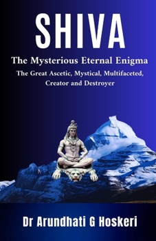 Paperback Shiva: The Mysterious Eternal Enigma : The Great Ascetic, Mystical, Multifaceted, Creator and Destroyer Book