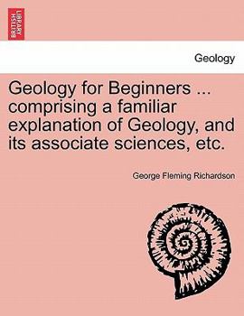 Paperback Geology for Beginners ... comprising a familiar explanation of Geology, and its associate sciences, etc. Book