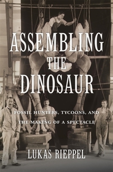 Hardcover Assembling the Dinosaur: Fossil Hunters, Tycoons, and the Making of a Spectacle Book