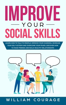 Hardcover Improve Your Social Skills: Learn How to Talk to People: Improve Your Charisma, Increase Your Self-Esteem and Overcome Your Fears. Discover How to Book