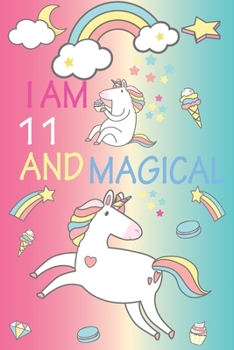 I am 11 and Magical: Cute Unicorn Journal and Happy Birthday Notebook/Diary for 11 Year Old Girls, Cute Unicorn Birthday Gift for 11th Birthday