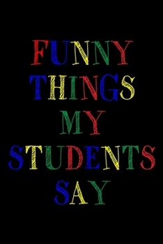 Funny Things My Students Say Journal: 6X9 inches, 100 pages with students particular writing space, Blank Lined Journal Notebook for Teachers, A ... funny and witty things your students say.