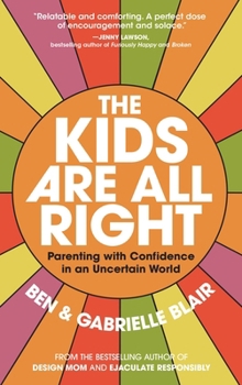 Paperback The Kids Are All Right: Parenting with Confidence in an Uncertain World Book