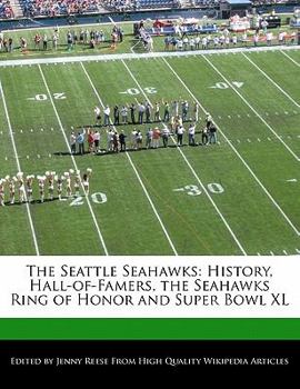 The Seattle Seahawks : History, Hall-of-Famers, the Seahawks Ring of Honor and Super Bowl XL
