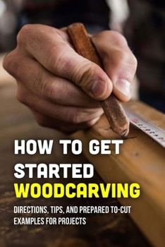 Paperback How To Get Started Woodcarving: Directions, Tips, And Prepared To-Cut Examples For Projects: How To Carve Wood With A Knife Book